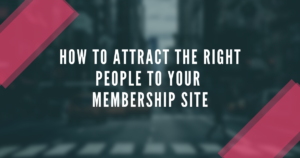How to Attract The Right People to Your Membership Site