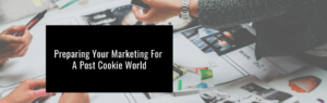 Preparing Your Marketing For A Post Cookie World
