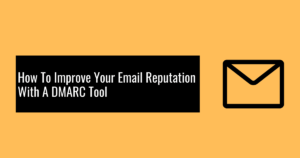How To Improve Your Email Reputation With A DMARC Tool