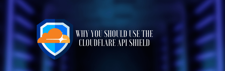 Why You Should Use The Cloudflare API Shielf