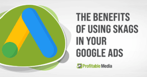 The Benefits Of Using SKAGS In Google Ads