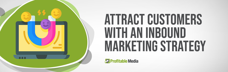Attract Customers with an inbound content marketing strategy